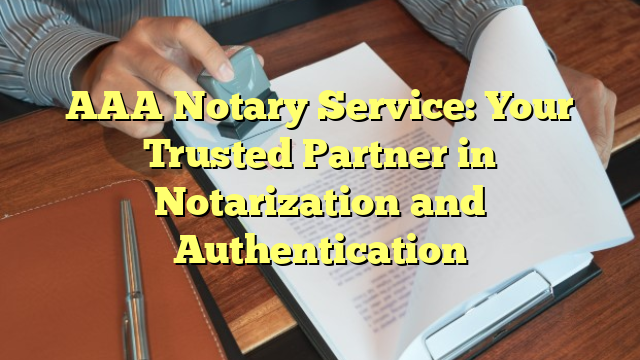 AAA Notary Service: Your Trusted Partner in Notarization and Authentication