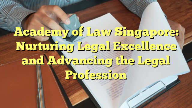 Academy of Law Singapore: Nurturing Legal Excellence and Advancing the Legal Profession