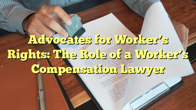 Advocates for Worker’s Rights: The Role of a Worker’s Compensation Lawyer