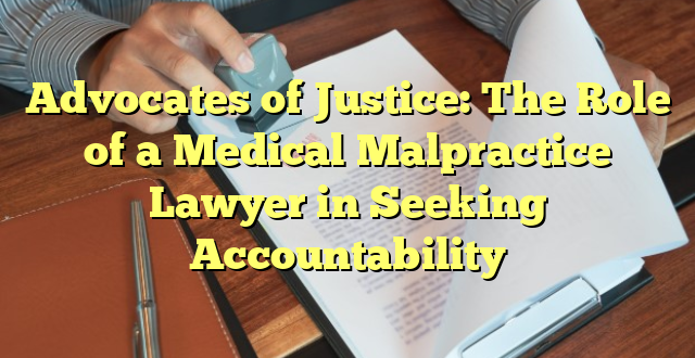 Advocates of Justice: The Role of a Medical Malpractice Lawyer in Seeking Accountability