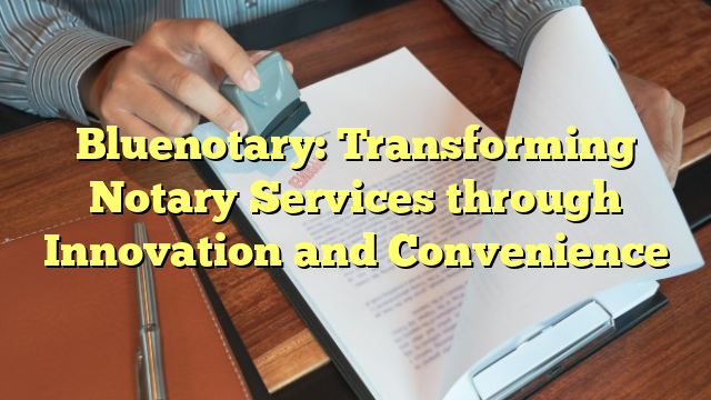 Bluenotary: Transforming Notary Services through Innovation and Convenience