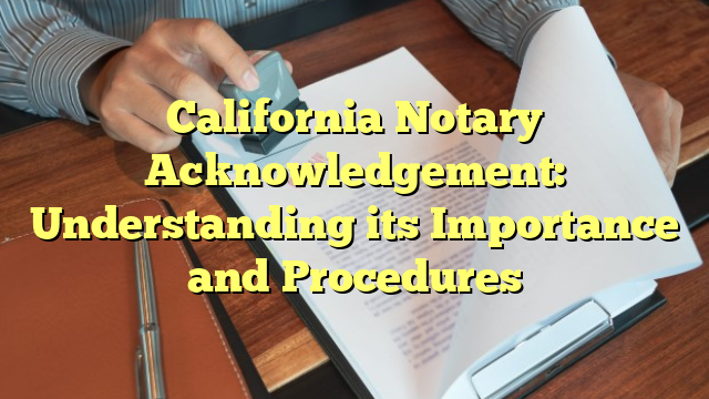 California Notary Acknowledgement: Understanding its Importance and Procedures