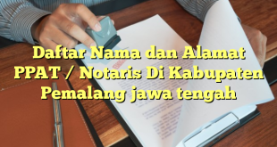 Daftar Nama dan Alamat PPAT / Notaris Di Kabupaten Pemalang jawa tengah