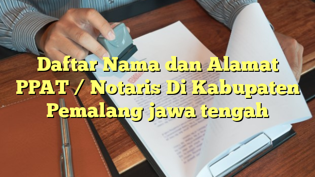 Daftar Nama dan Alamat PPAT / Notaris Di Kabupaten Pemalang jawa tengah