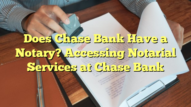 Does Chase Bank Have a Notary? Accessing Notarial Services at Chase Bank