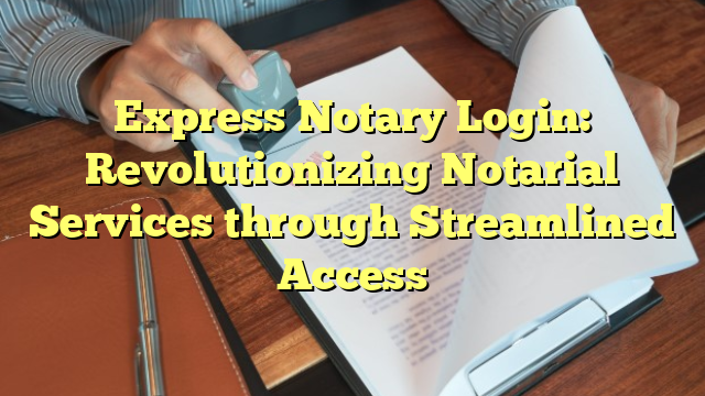 Express Notary Login: Revolutionizing Notarial Services through Streamlined Access