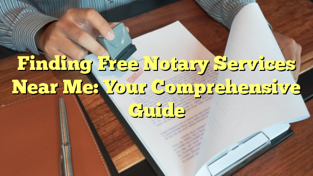 Finding Free Notary Services Near Me: Your Comprehensive Guide