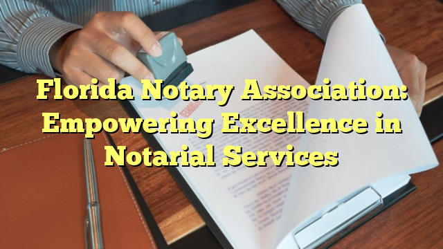 Florida Notary Association: Empowering Excellence in Notarial Services