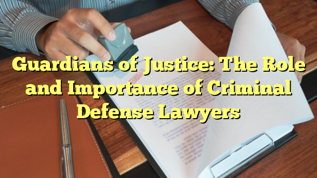 Guardians of Justice: The Role and Importance of Criminal Defense Lawyers