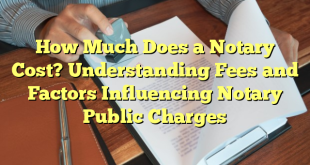 How Much Does a Notary Cost? Understanding Fees and Factors Influencing Notary Public Charges