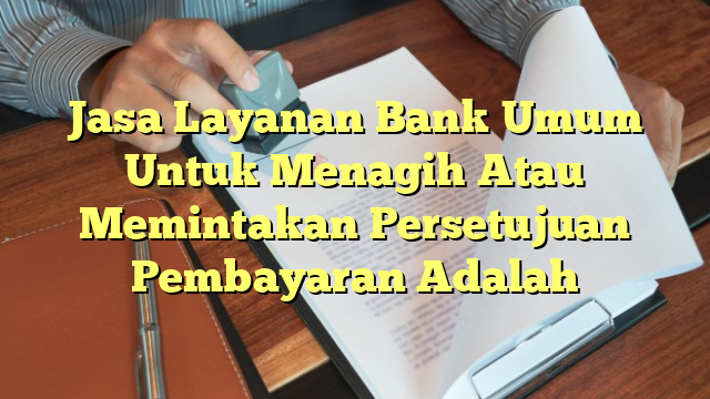 Jasa Layanan Bank Umum Untuk Menagih Atau Memintakan Persetujuan Pembayaran Adalah