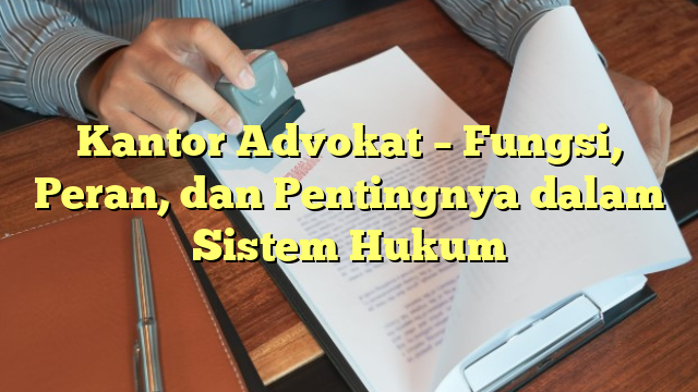 Kantor Advokat – Fungsi, Peran, dan Pentingnya dalam Sistem Hukum