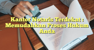 Kantor Notaris Terdekat : Memudahkan Proses Hukum Anda