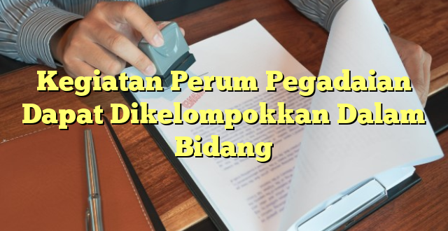 Kegiatan Perum Pegadaian Dapat Dikelompokkan Dalam Bidang