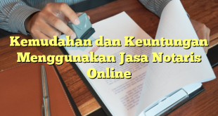 Kemudahan dan Keuntungan Menggunakan Jasa Notaris Online