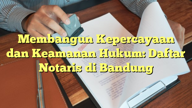 Membangun Kepercayaan dan Keamanan Hukum: Daftar Notaris di Bandung