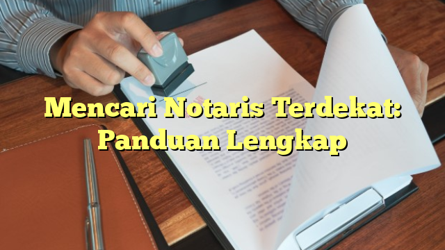 Mencari Notaris Terdekat: Panduan Lengkap