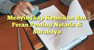 Menyingkap Keunikan dan Peran Penting Notaris di Surabaya