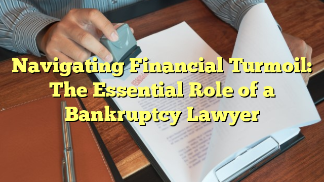 Navigating Financial Turmoil: The Essential Role of a Bankruptcy Lawyer