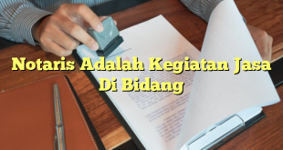 Notaris Adalah Kegiatan Jasa Di Bidang