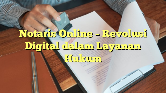 Notaris Online – Revolusi Digital dalam Layanan Hukum