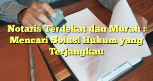 Notaris Terdekat dan Murah : Mencari Solusi Hukum yang Terjangkau