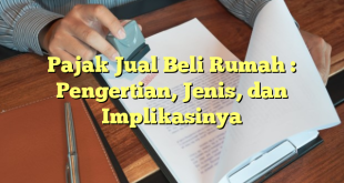 Pajak Jual Beli Rumah : Pengertian, Jenis, dan Implikasinya