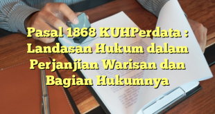 Pasal 1868 KUHPerdata : Landasan Hukum dalam Perjanjian Warisan dan Bagian Hukumnya