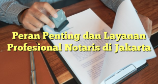 Peran Penting dan Layanan Profesional Notaris di Jakarta