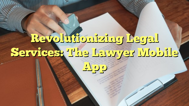 Revolutionizing Legal Services: The Lawyer Mobile App