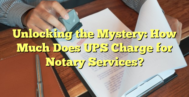 Unlocking the Mystery: How Much Does UPS Charge for Notary Services?