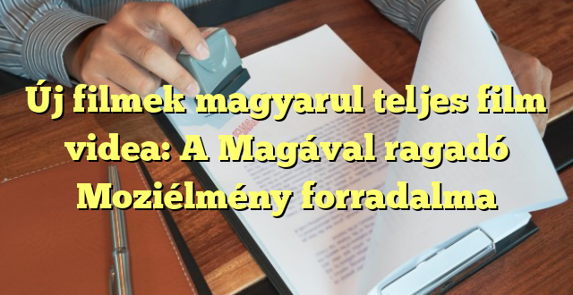 Új filmek magyarul teljes film videa: A Magával ragadó Moziélmény forradalma