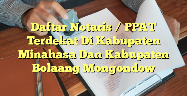 Daftar Notaris / PPAT Terdekat Di Kabupaten Minahasa Dan Kabupaten Bolaang Mongondow