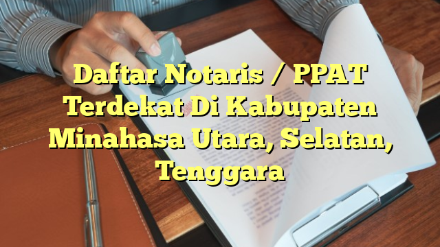 Daftar Notaris / PPAT Terdekat Di Kabupaten Minahasa Utara, Selatan, Tenggara