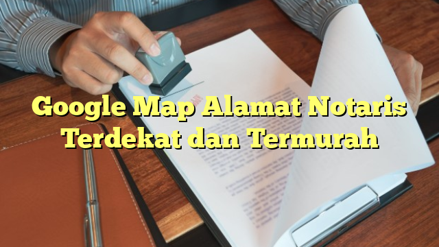 Google Map Alamat Notaris Terdekat dan Termurah