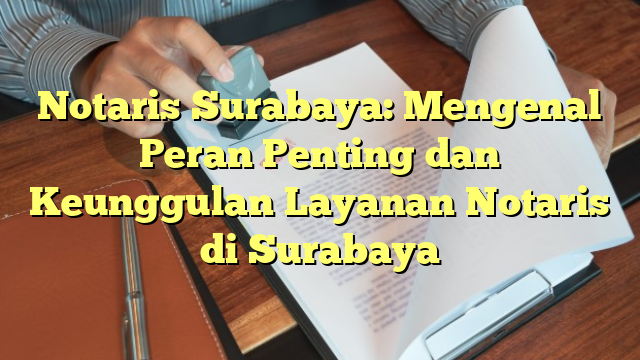 Notaris Surabaya: Mengenal Peran Penting Dan Keunggulan Layanan Notaris ...